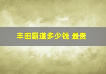 丰田霸道多少钱 最贵